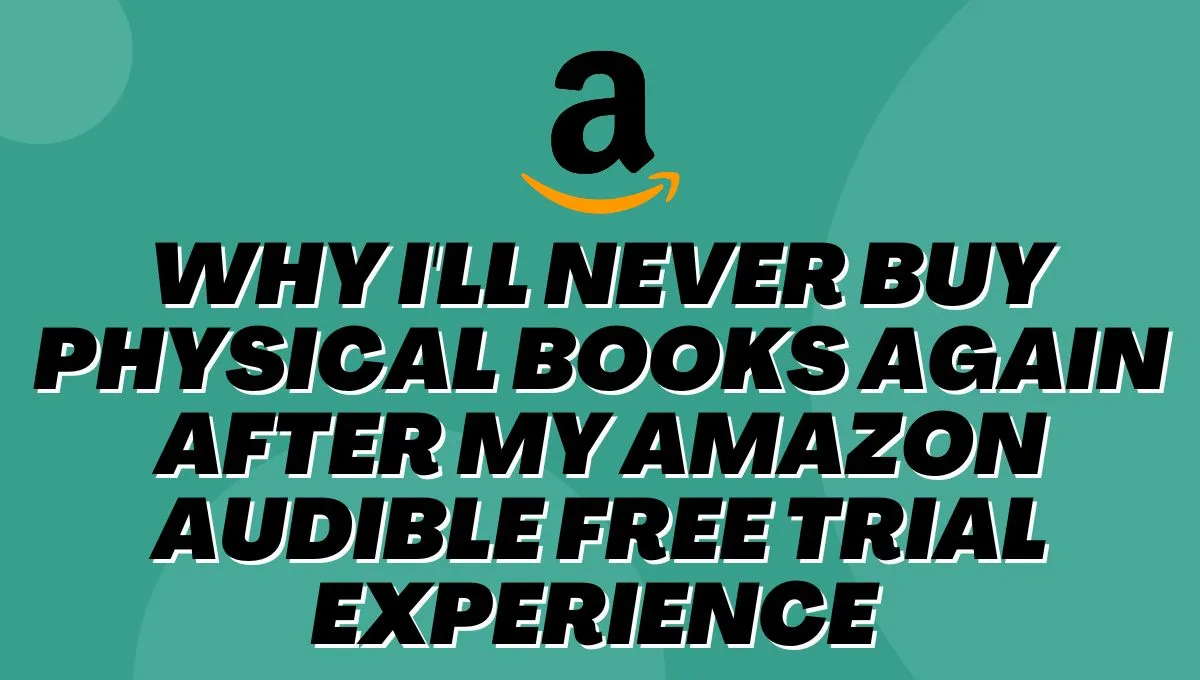 Why I'll Never Buy Physical Books Again After My Amazon Audible Free Trial Experience